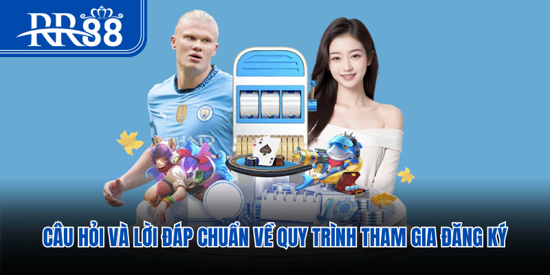 Câu hỏi và lời đáp chuẩn về quy trình tham gia đăng ký
